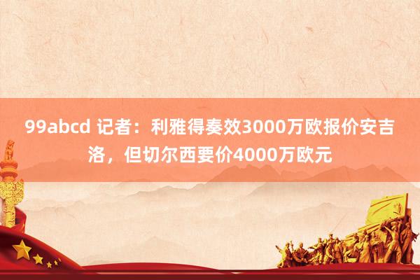 99abcd 记者：利雅得奏效3000万欧报价安吉洛，但切尔西要价4000万欧元