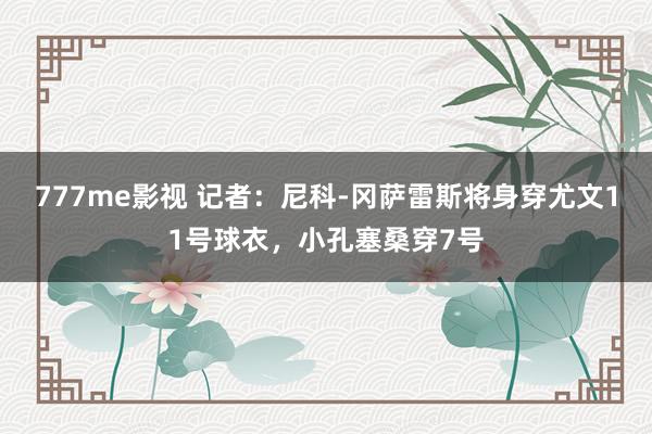 777me影视 记者：尼科-冈萨雷斯将身穿尤文11号球衣，小孔塞桑穿7号