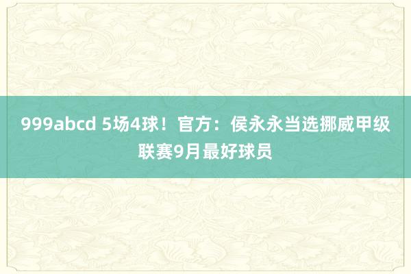 999abcd 5场4球！官方：侯永永当选挪威甲级联赛9月最好球员