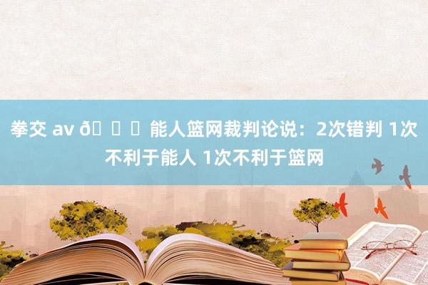 拳交 av 👀能人篮网裁判论说：2次错判 1次不利于能人 1次不利于篮网