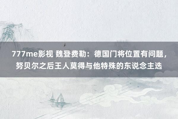 777me影视 魏登费勒：德国门将位置有问题，努贝尔之后王人莫得与他特殊的东说念主选