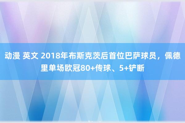 动漫 英文 2018年布斯克茨后首位巴萨球员，佩德里单场欧冠80+传球、5+铲断