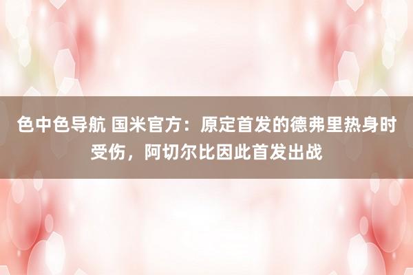 色中色导航 国米官方：原定首发的德弗里热身时受伤，阿切尔比因此首发出战