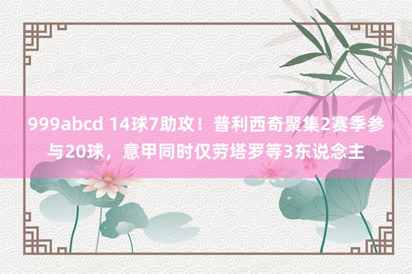 999abcd 14球7助攻！普利西奇聚集2赛季参与20球，意甲同时仅劳塔罗等3东说念主