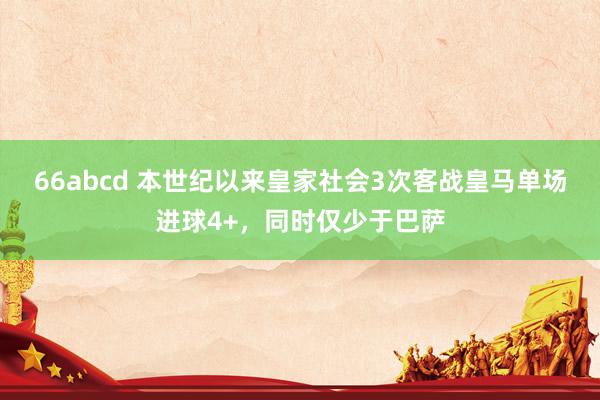 66abcd 本世纪以来皇家社会3次客战皇马单场进球4+，同时仅少于巴萨